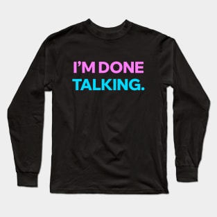 I'm done talking Long Sleeve T-Shirt